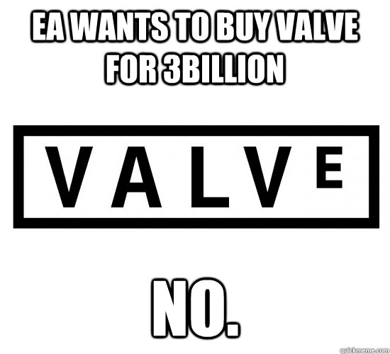 EA WANTS TO BUY VALVE FOR 3BILLION NO.  Good Guy Valve
