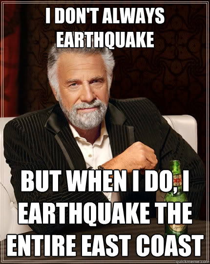 I don't always earthquake but when i do, i earthquake the entire east coast  The Most Interesting Man In The World