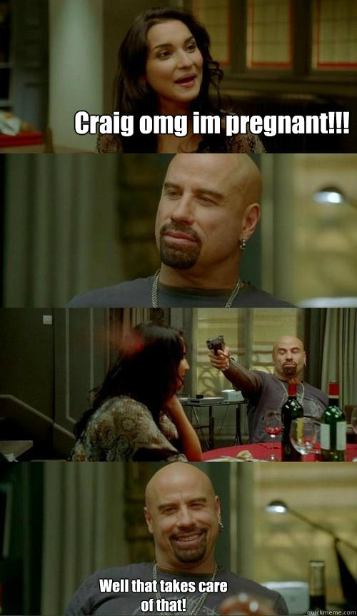 Craig omg im pregnant!!!  Well that takes care of that!  Skinhead John