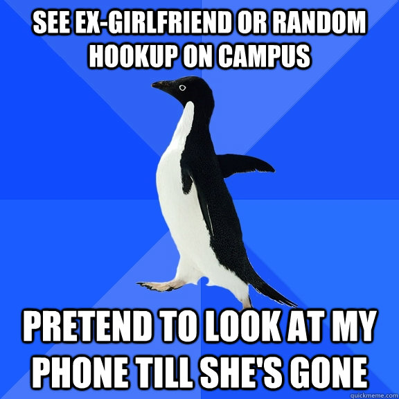 See ex-girlfriend or random hookup on campus Pretend to look at my phone till she's gone  Socially Awkward Penguin