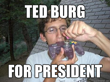 ted burg  for president - ted burg  for president  Genius Pothead