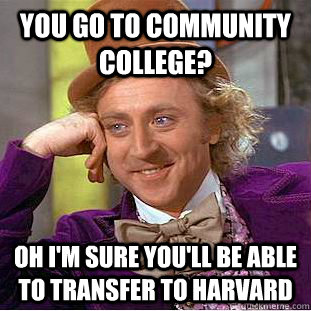 you go to community college? Oh i'm sure you'll be able to transfer to harvard  Creepy Wonka