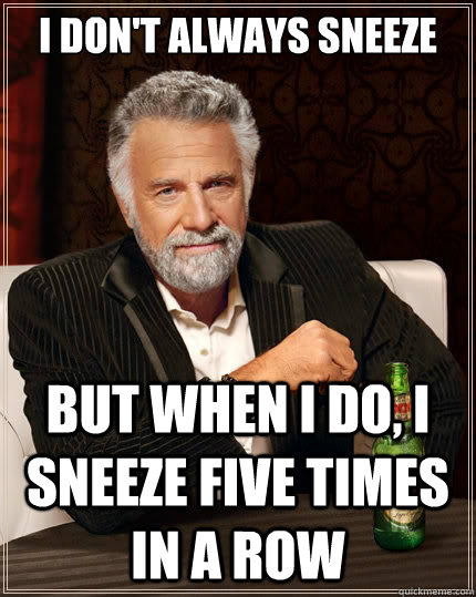 I don't always sneeze But when i do, i sneeze five times in a row  The Most Interesting Man In The World