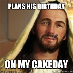 Plans his birthday  On my cakeday  Good Guy Jesus
