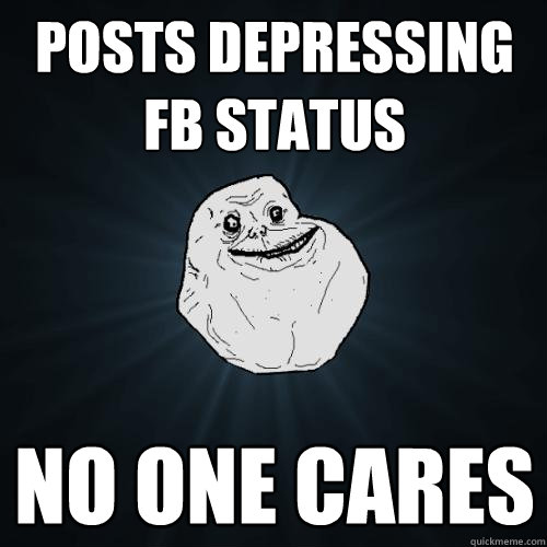 posts depressing fb status no one cares - posts depressing fb status no one cares  Forever Alone