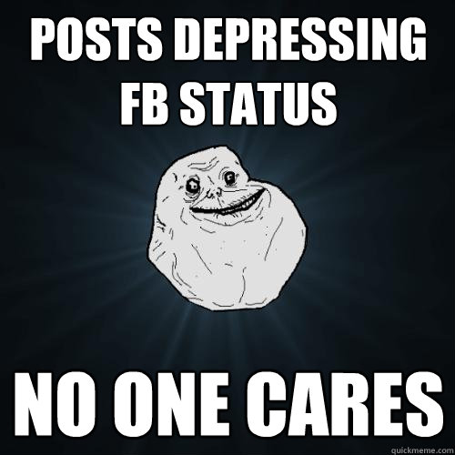 posts depressing fb status no one cares  Forever Alone