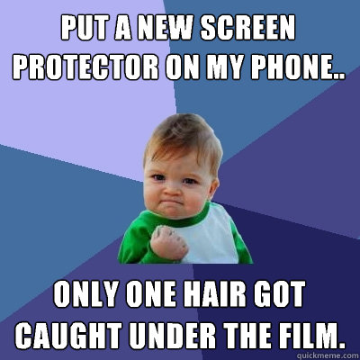 Put a new screen protector on my phone.. Only one hair got caught under the film.  Success Kid