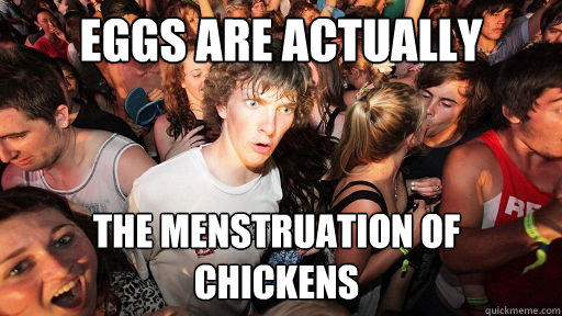 Eggs are actually The menstruation of chickens  Sudden Clarity Clarence