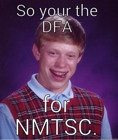 SO YOUR THE DFA FOR NMTSC. Bad Luck Brian