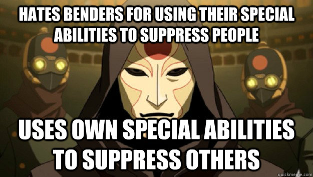 hates benders for using their special abilities to suppress people uses own special abilities to suppress others - hates benders for using their special abilities to suppress people uses own special abilities to suppress others  Scumbag Amon