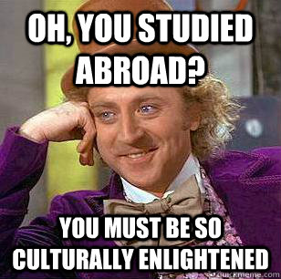 Oh, you studied abroad? You must be so culturally enlightened  Condescending Wonka