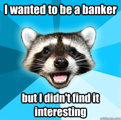I wanted to be a banker but I didn't find it interesting  Lame Pun Coon