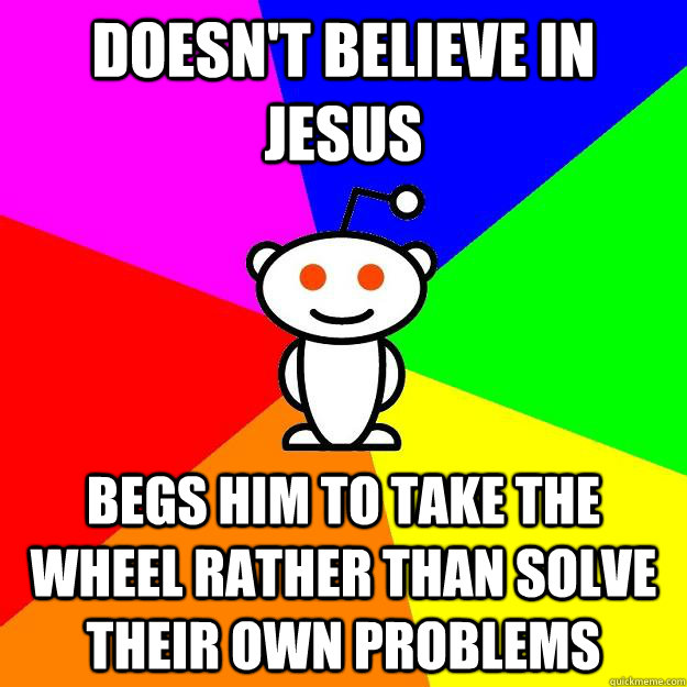 Doesn't Believe in jesus Begs him to take the wheel rather than solve their own problems - Doesn't Believe in jesus Begs him to take the wheel rather than solve their own problems  Reddit Alien
