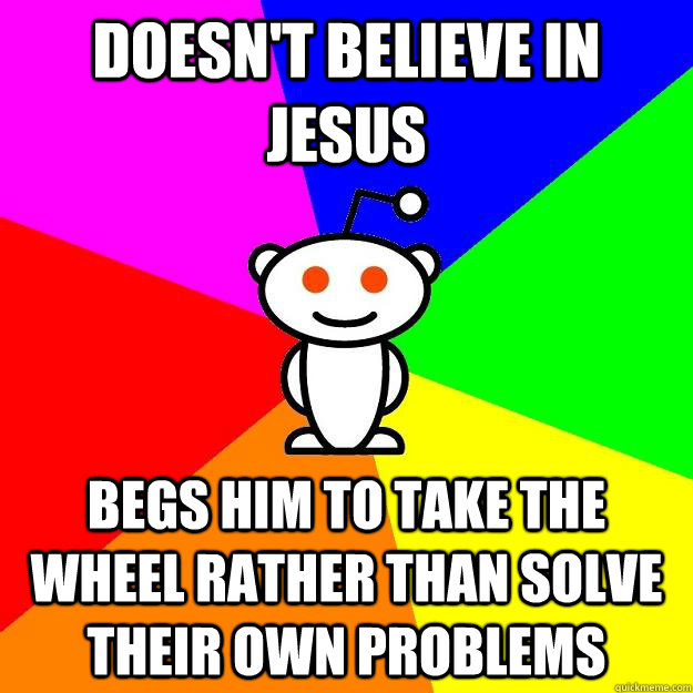 Doesn't Believe in jesus Begs him to take the wheel rather than solve their own problems  Reddit Alien