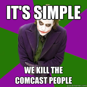 It's simple We kill the 
comcast people - It's simple We kill the 
comcast people  Relationship Advice Joker