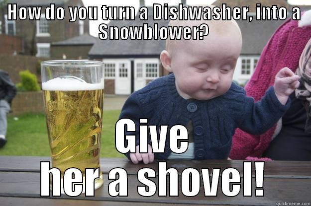 HOW DO YOU TURN A DISHWASHER, INTO A SNOWBLOWER? GIVE HER A SHOVEL! drunk baby