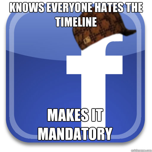 Knows everyone hates the timeline makes it mandatory  Scumbag Facebook