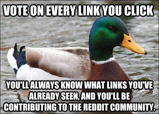vote on every link you click you'll always know what links you've already seen, and you'll be contributing to the reddit community.  Actual Advice Mallard
