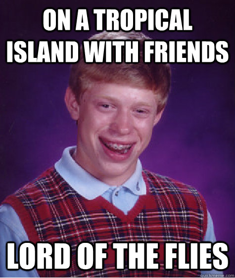 On A Tropical Island With Friends Lord of The Flies - On A Tropical Island With Friends Lord of The Flies  Bad Luck Brian