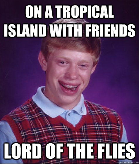 On A Tropical Island With Friends Lord of The Flies  Bad Luck Brian