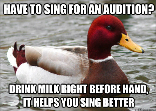 Have to sing for an audition? drink milk right before hand, it helps you sing better  