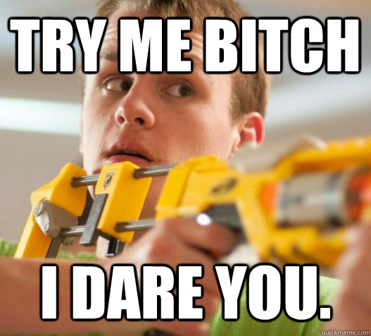 Try me bitch I dare you. - Try me bitch I dare you.  Ultimatum Jimmy