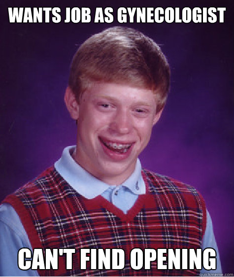 wants job as gynecologist can't find opening - wants job as gynecologist can't find opening  Bad Luck Brian