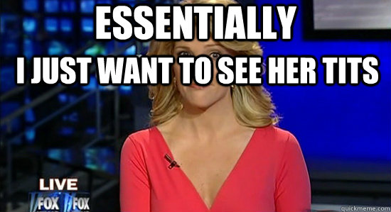 Essentially I just want to see her tits  essentially megyn kelly