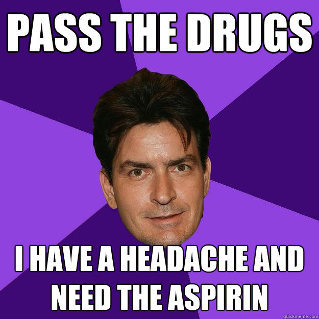Pass the drugs i have a headache and need the aspirin - Pass the drugs i have a headache and need the aspirin  Clean Sheen