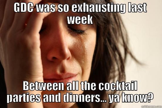 GDC WAS SO EXHAUSTING LAST WEEK BETWEEN ALL THE COCKTAIL PARTIES AND DINNERS... YA KNOW? First World Problems