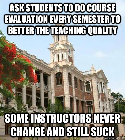 Ask students to do course evaluation every semester to better the teaching quality some instructors never change and still suck - Ask students to do course evaluation every semester to better the teaching quality some instructors never change and still suck  Unhelpful HKU