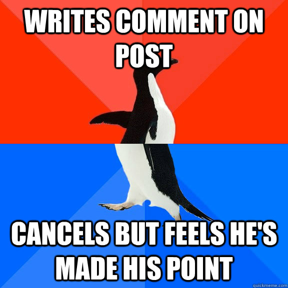 Writes comment on post Cancels but feels he's made his point  Socially Awesome Awkward Penguin