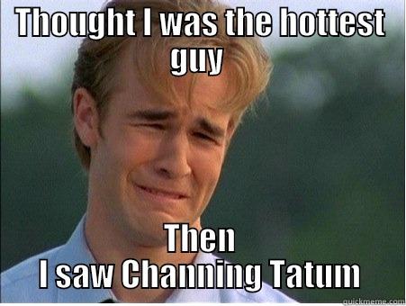 THOUGHT I WAS THE HOTTEST GUY  THEN I SAW CHANNING TATUM 1990s Problems