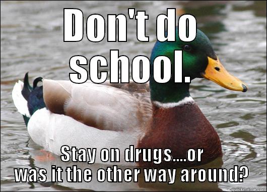 DON'T DO SCHOOL. STAY ON DRUGS....OR WAS IT THE OTHER WAY AROUND? Actual Advice Mallard