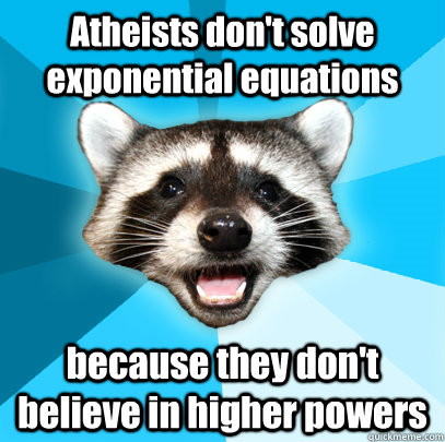Atheists don't solve exponential equations  because they don't believe in higher powers  Lame Pun Coon