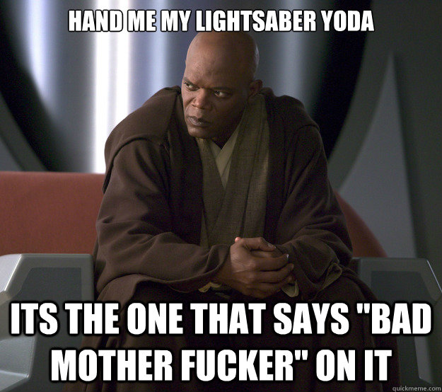 hand me my lightsaber yoda Its the one that says 