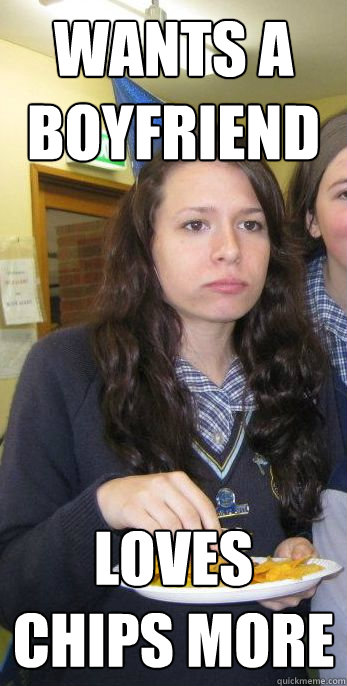 Wants a boyfriend Loves chips more  