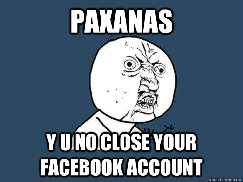 Paxanas y u no close your facebook account  Y U No