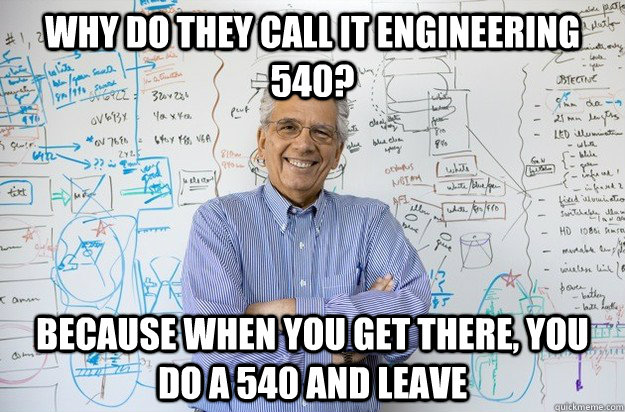 Why do they call it Engineering 540? Because when you get there, you do a 540 and leave - Why do they call it Engineering 540? Because when you get there, you do a 540 and leave  Engineering Professor