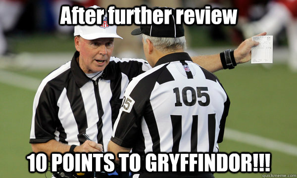 After further review 10 POINTS TO GRYFFINDOR!!!  NFL Replacement Refs