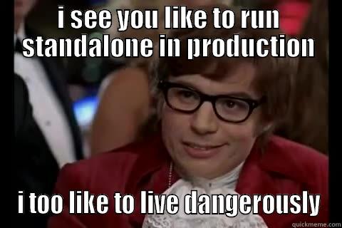 standalone in production - I SEE YOU LIKE TO RUN STANDALONE IN PRODUCTION I TOO LIKE TO LIVE DANGEROUSLY Dangerously - Austin Powers