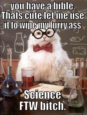 YOU HAVE A BIBLE. THATS CUTE,LET ME USE IT TO WIPE MY FURRY ASS SCIENCE FTW BITCH. Chemistry Cat