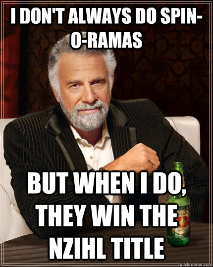 I don't always do spin-o-ramas but When I do, they win the NZIHL title  The Most Interesting Man In The World