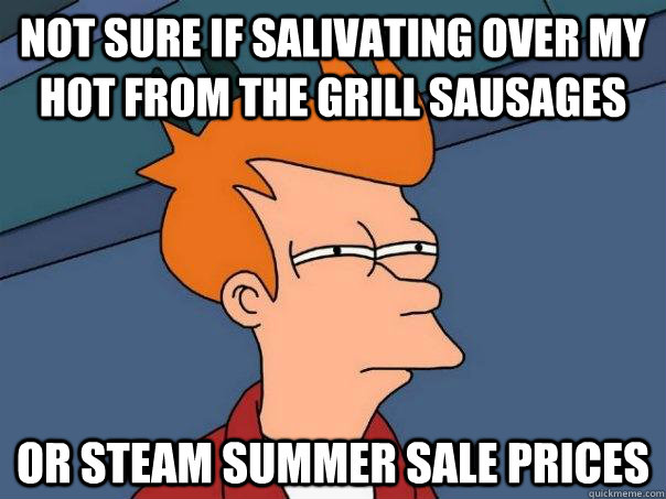 not sure if salivating over my hot from the grill sausages or Steam summer sale prices  Futurama Fry