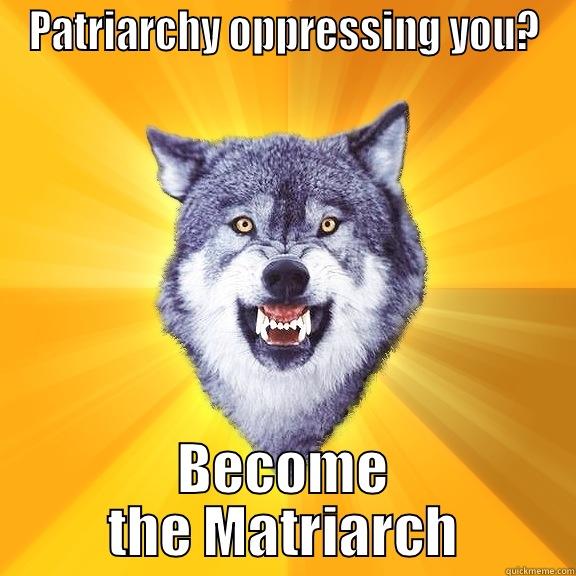 PATRIARCHY OPPRESSING YOU? BECOME THE MATRIARCH Courage Wolf