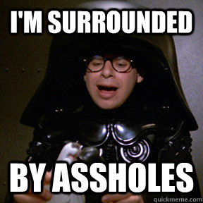 i'm surrounded by assholes - i'm surrounded by assholes  spaceballs