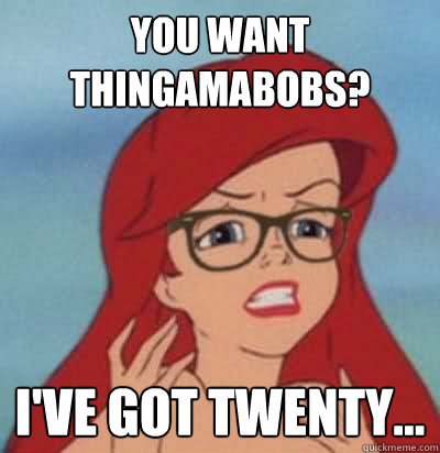 you want thingamabobs? i've got twenty...  Hipster Ariel