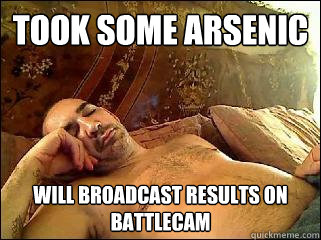 Took some arsenic Will broadcast results on Battlecam  