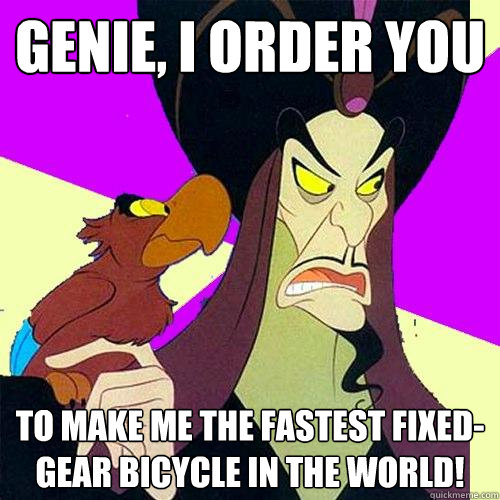 Genie, I order you To make me the fastest fixed-gear bicycle in the world!  Hipster Jafar