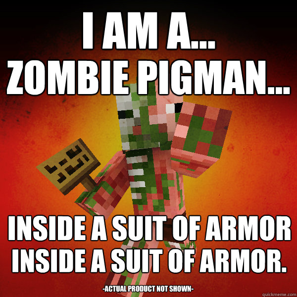 I am a...   zombie pigman...  inside a suit of armor inside a suit of armor. -actual product not shown- - I am a...   zombie pigman...  inside a suit of armor inside a suit of armor. -actual product not shown-  Zombie Pigman Zisteau